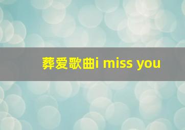 葬爱歌曲i miss you